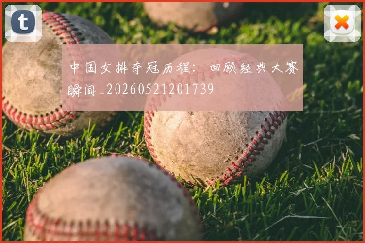 中国女排夺冠历程：回顾经典大赛瞬间_20260521201739