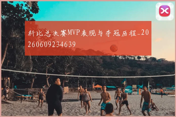 科比总决赛MVP表现与夺冠历程_20260609234639