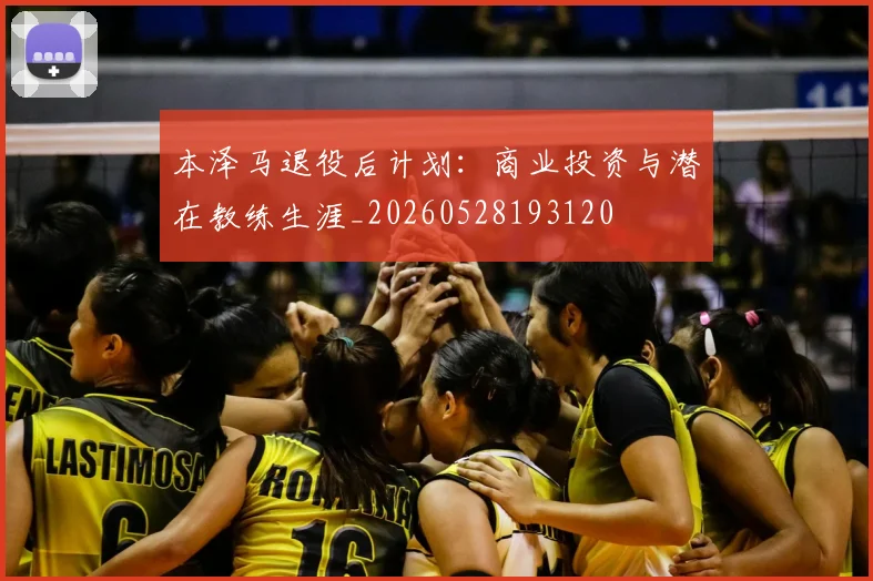 本泽马退役后计划：商业投资与潜在教练生涯_20260528193120