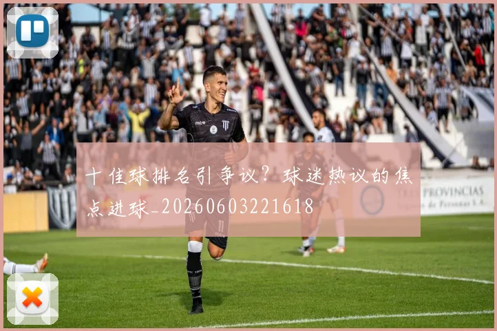 十佳球排名引争议？球迷热议的焦点进球_20260603221618