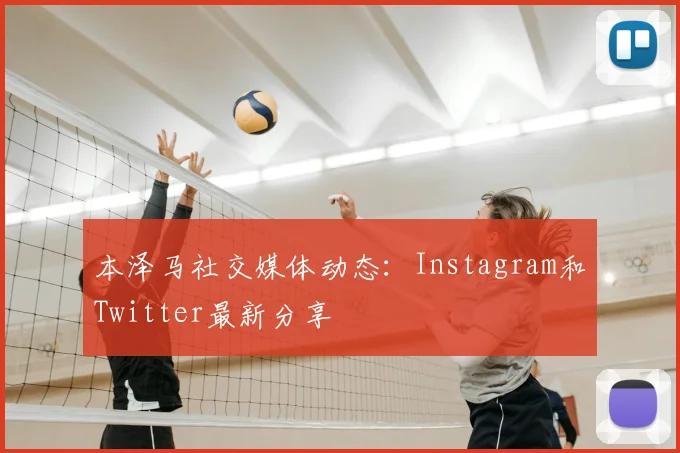 本泽马社交媒体动态：Instagram和Twitter最新分享
