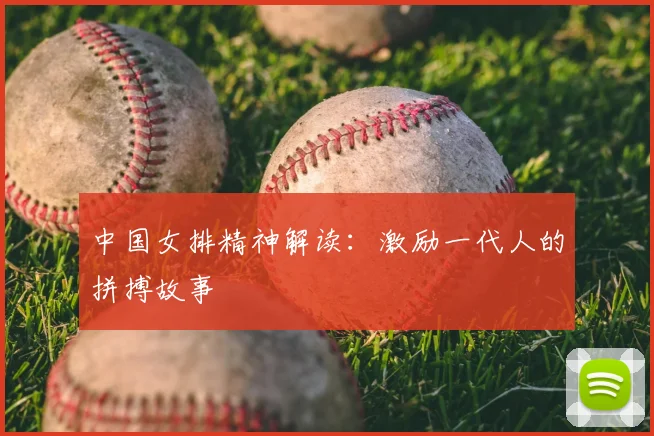 中国女排精神解读：激励一代人的拼搏故事