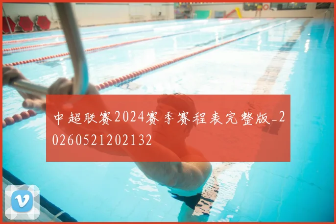中超联赛2024赛季赛程表完整版_20260521202132