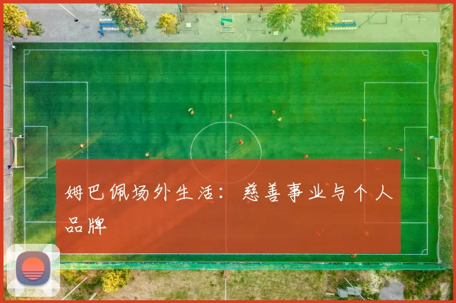 姆巴佩场外生活：慈善事业与个人品牌
