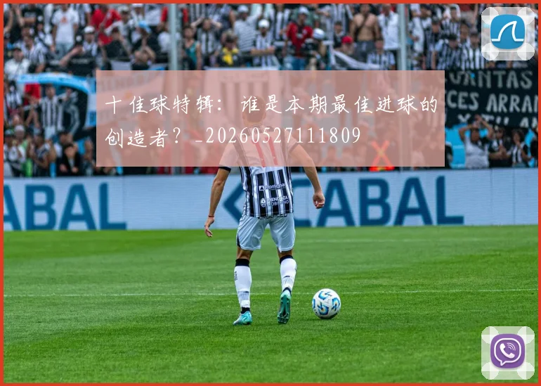 十佳球特辑：谁是本期最佳进球的创造者？_20260527111809