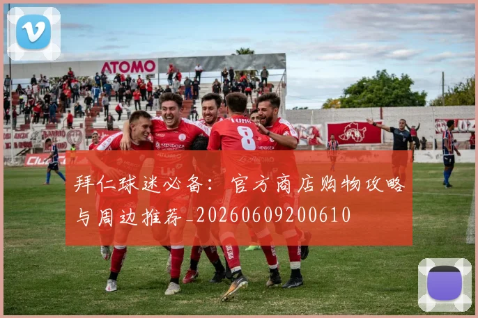 拜仁球迷必备：官方商店购物攻略与周边推荐_20260609200610