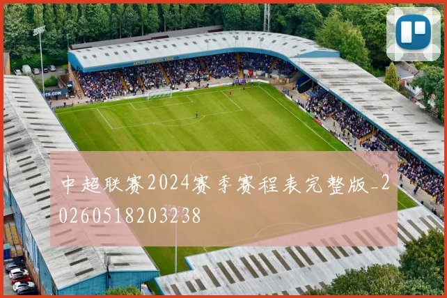 中超联赛2024赛季赛程表完整版_20260518203238