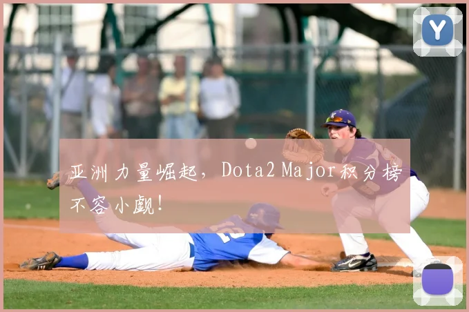 亚洲力量崛起，Dota2 Major积分榜不容小觑！