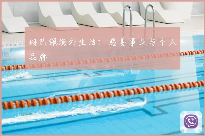 姆巴佩场外生活：慈善事业与个人品牌