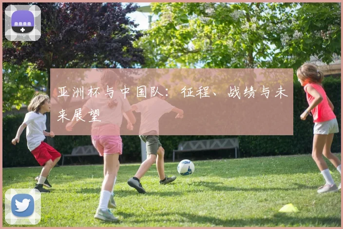 亚洲杯与中国队：征程、战绩与未来展望