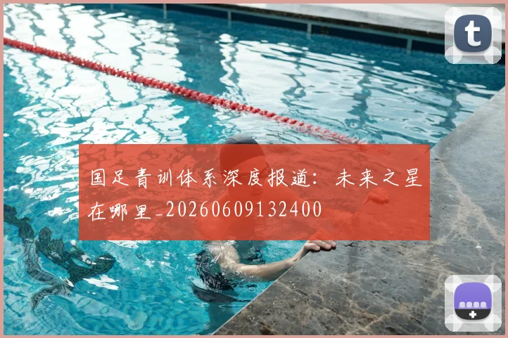国足青训体系深度报道：未来之星在哪里_20260609132400