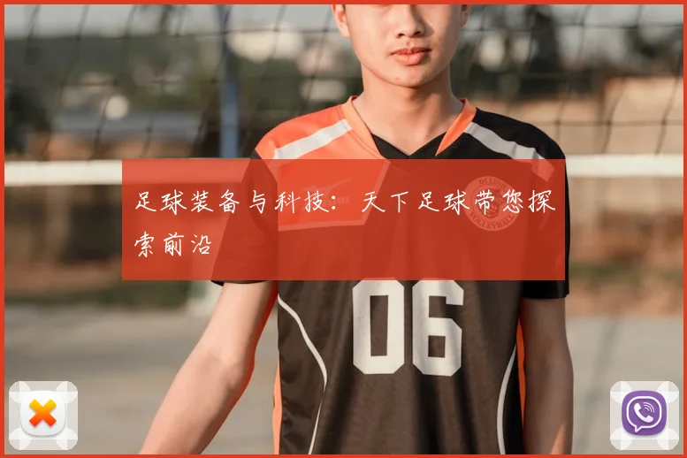 足球装备与科技:天下足球带您探索前沿