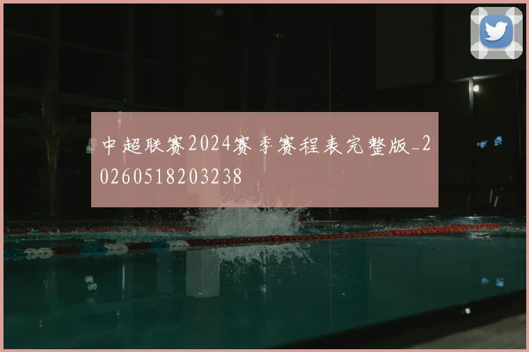 中超联赛2024赛季赛程表完整版_20260518203238